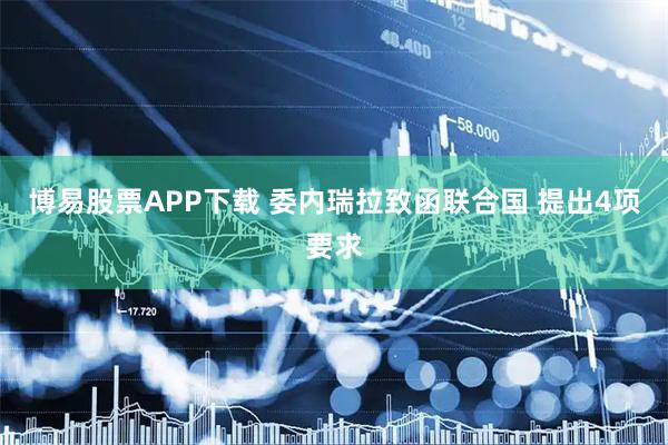 博易股票APP下载 委内瑞拉致函联合国 提出4项要求