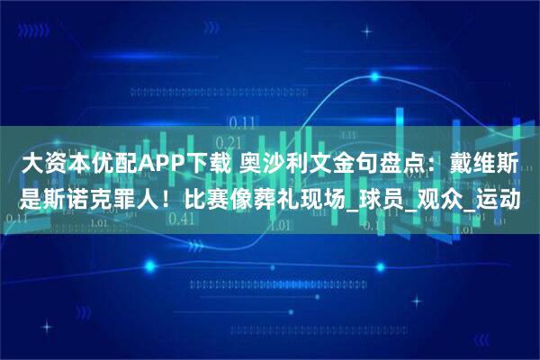 大资本优配APP下载 奥沙利文金句盘点：戴维斯是斯诺克罪人！比赛像葬礼现场_球员_观众_运动
