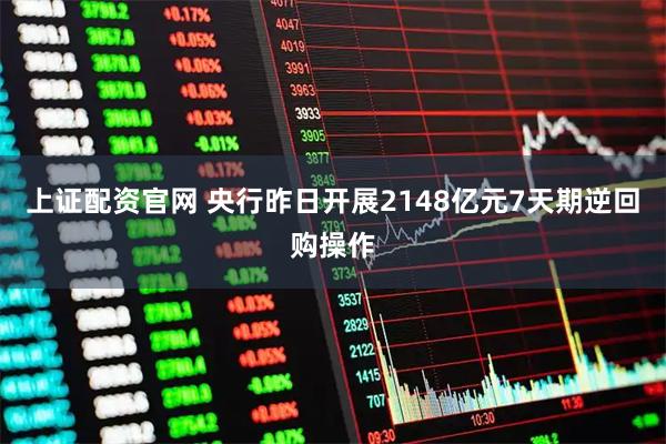 上证配资官网 央行昨日开展2148亿元7天期逆回购操作