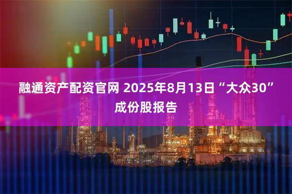 融通资产配资官网 2025年8月13日“大众30”成份股报告