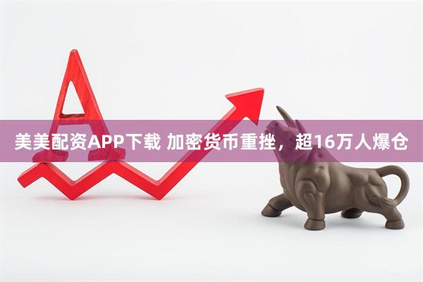 美美配资APP下载 加密货币重挫，超16万人爆仓